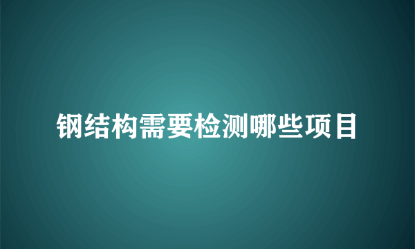 钢结构需要检测哪些项目