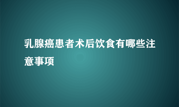 乳腺癌患者术后饮食有哪些注意事项