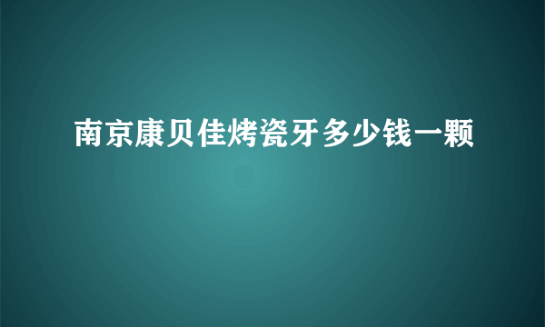 南京康贝佳烤瓷牙多少钱一颗