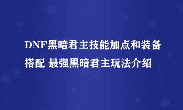 DNF黑暗君主技能加点和装备搭配 最强黑暗君主玩法介绍