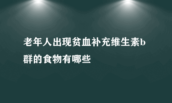 老年人出现贫血补充维生素b群的食物有哪些