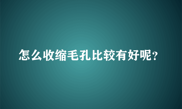 怎么收缩毛孔比较有好呢？