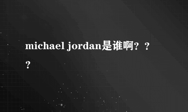 michael jordan是谁啊？？？