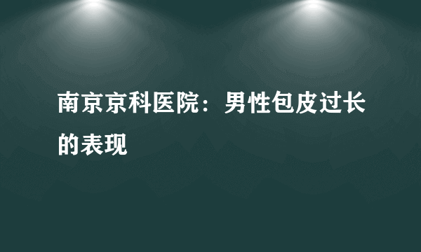 南京京科医院：男性包皮过长的表现