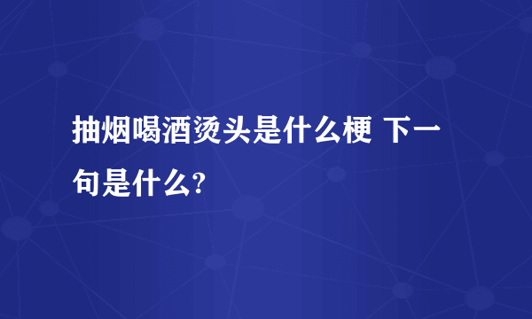 抽烟喝酒烫头是什么梗 下一句是什么?