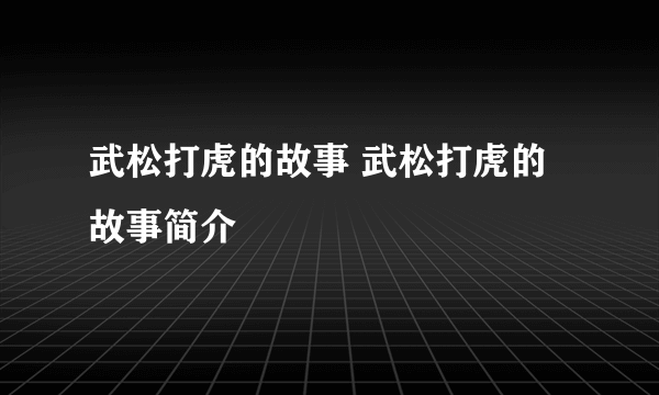 武松打虎的故事 武松打虎的故事简介