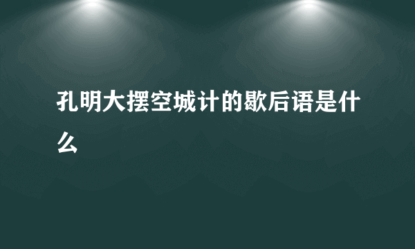 孔明大摆空城计的歇后语是什么