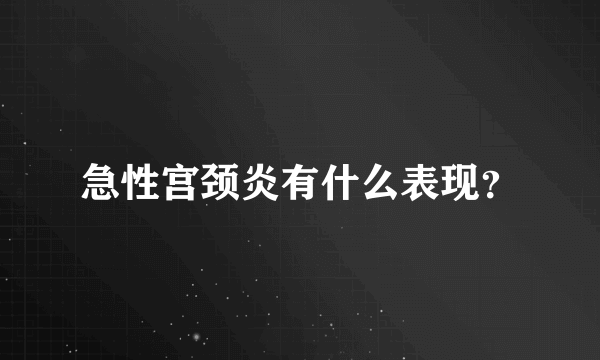 急性宫颈炎有什么表现？