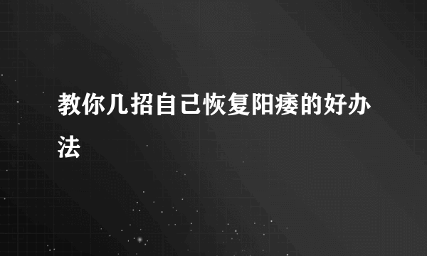 教你几招自己恢复阳痿的好办法