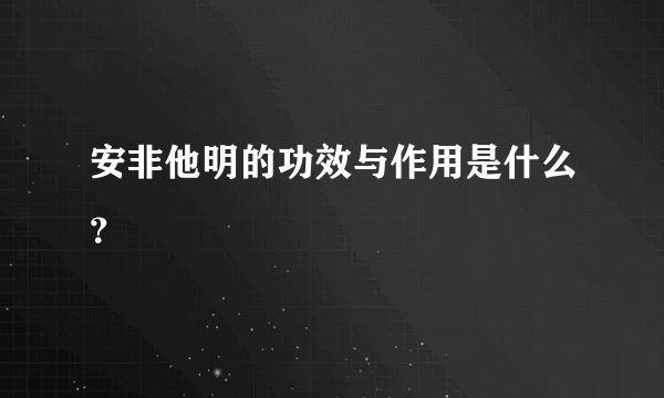 安非他明的功效与作用是什么？