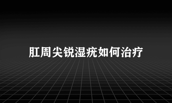 肛周尖锐湿疣如何治疗