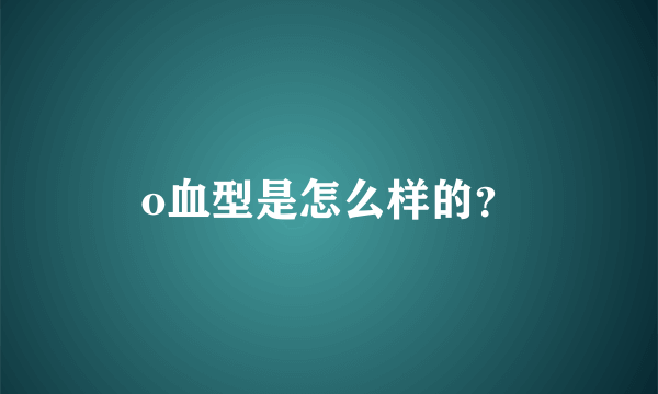 o血型是怎么样的？