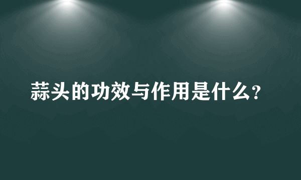 蒜头的功效与作用是什么？