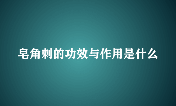 皂角刺的功效与作用是什么