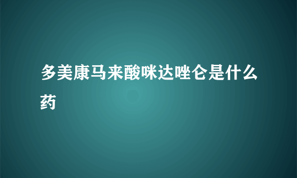 多美康马来酸咪达唑仑是什么药