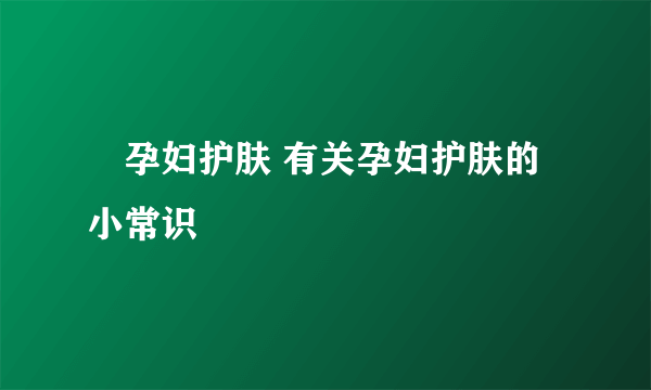 ​孕妇护肤 有关孕妇护肤的小常识