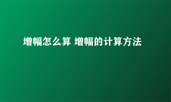 增幅怎么算 增幅的计算方法