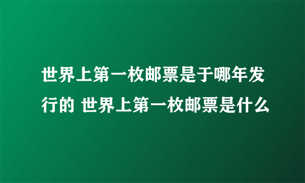 世界上第一枚邮票是于哪年发行的 世界上第一枚邮票是什么