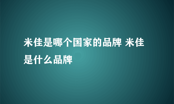 米佳是哪个国家的品牌 米佳是什么品牌