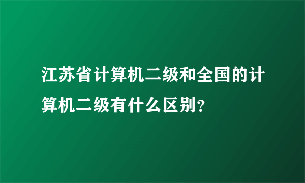 江苏省计算机二级和全国的计算机二级有什么区别？