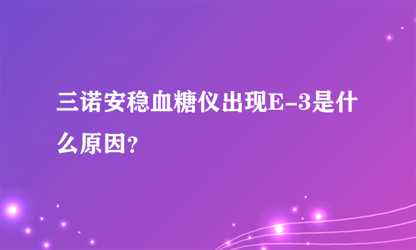 三诺安稳血糖仪出现E-3是什么原因？