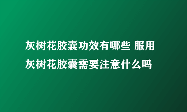 灰树花胶囊功效有哪些 服用灰树花胶囊需要注意什么吗