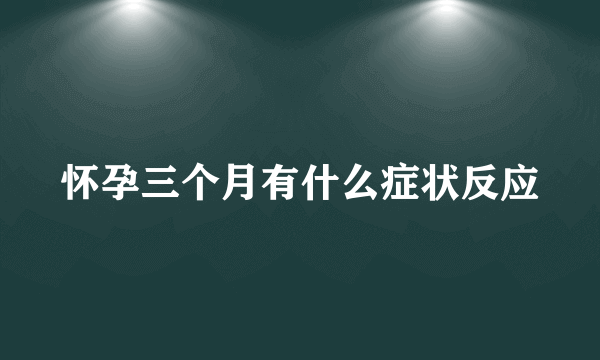 怀孕三个月有什么症状反应