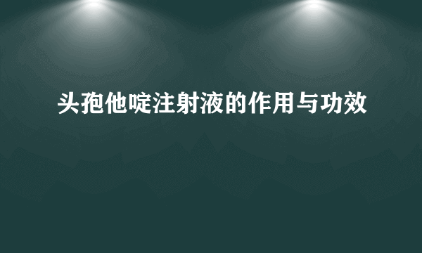 头孢他啶注射液的作用与功效