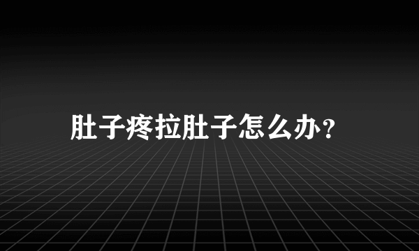 肚子疼拉肚子怎么办？