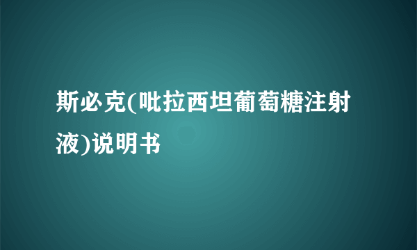 斯必克(吡拉西坦葡萄糖注射液)说明书