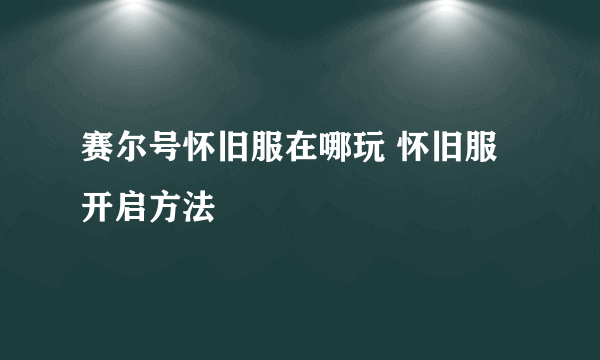 赛尔号怀旧服在哪玩 怀旧服开启方法