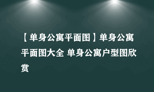 【单身公寓平面图】单身公寓平面图大全 单身公寓户型图欣赏