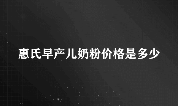 惠氏早产儿奶粉价格是多少