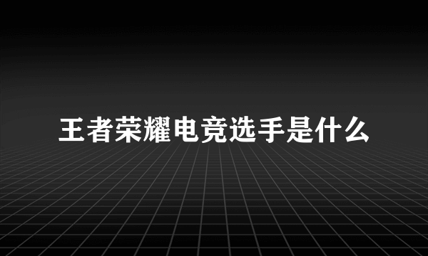 王者荣耀电竞选手是什么