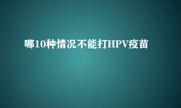 哪10种情况不能打HPV疫苗