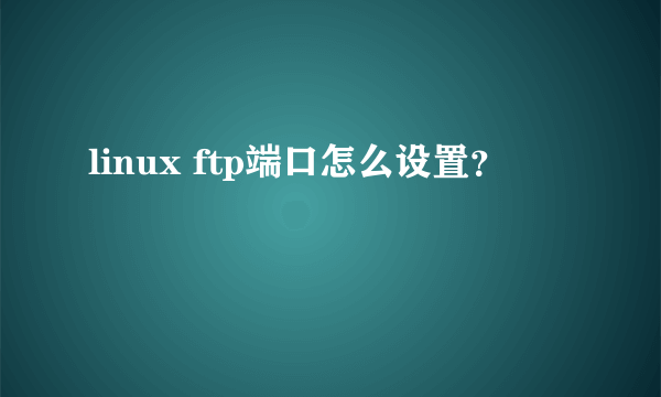 linux ftp端口怎么设置？