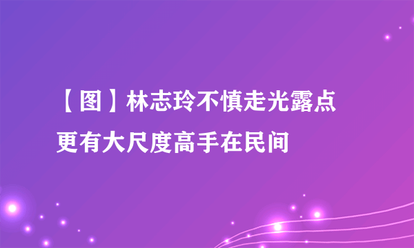 【图】林志玲不慎走光露点 更有大尺度高手在民间