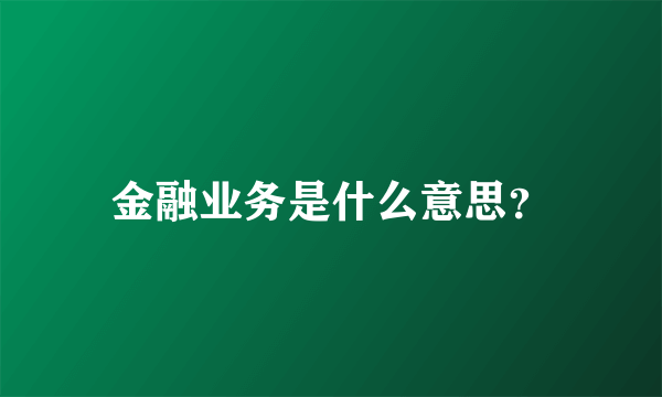 金融业务是什么意思？