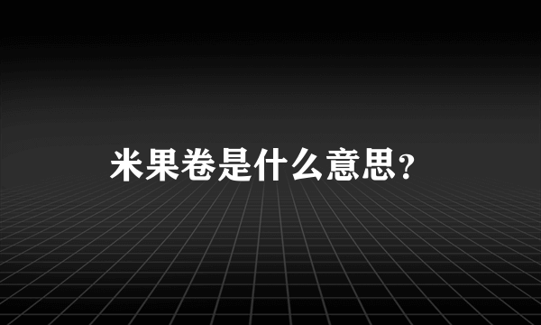 米果卷是什么意思？