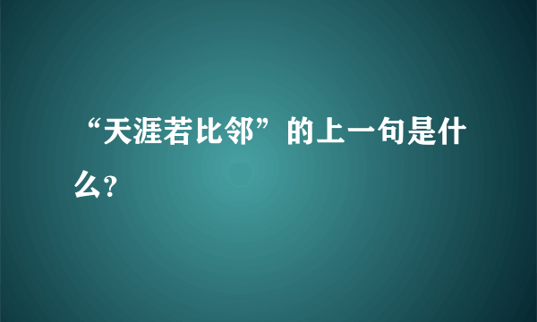 “天涯若比邻”的上一句是什么？