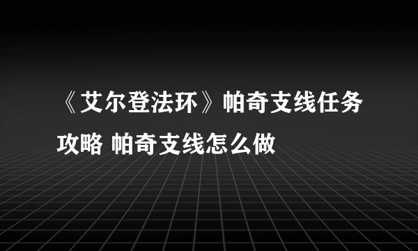 《艾尔登法环》帕奇支线任务攻略 帕奇支线怎么做