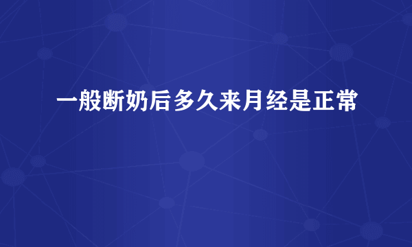 一般断奶后多久来月经是正常