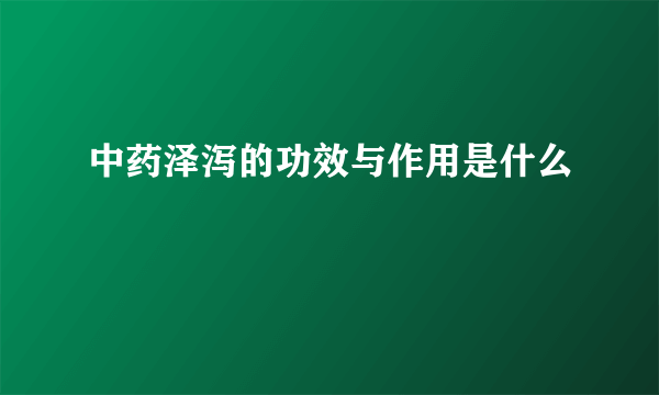 中药泽泻的功效与作用是什么