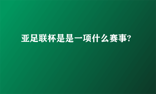 亚足联杯是是一项什么赛事?