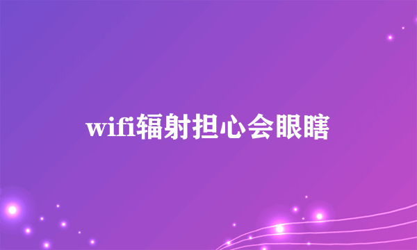 wifi辐射担心会眼瞎