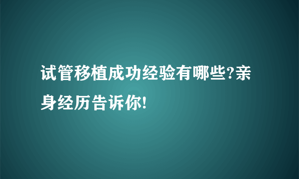 试管移植成功经验有哪些?亲身经历告诉你!