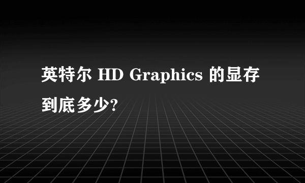 英特尔 HD Graphics 的显存到底多少?