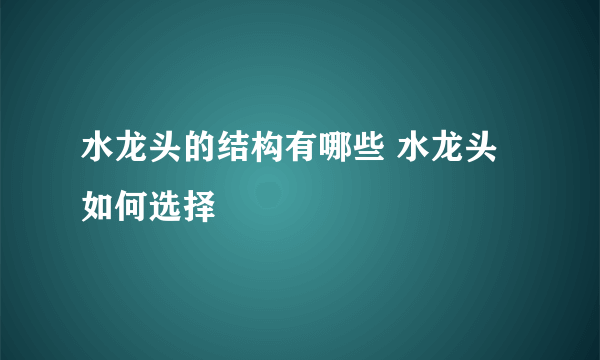 水龙头的结构有哪些 水龙头如何选择