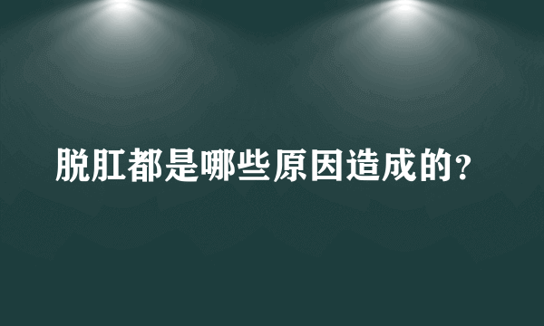 脱肛都是哪些原因造成的？