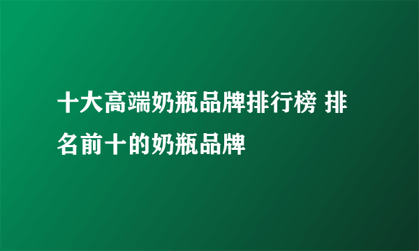 十大高端奶瓶品牌排行榜 排名前十的奶瓶品牌